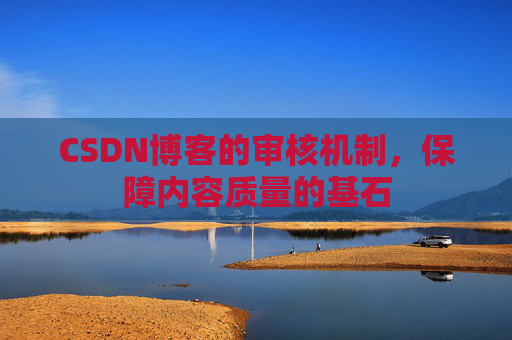 CSDN博客的审核机制，保障内容质量的基石